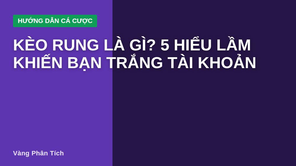 Kèo Rung Là Gì? 5 Hiểu Lầm Khiến Bạn Trắng Tài Khoản