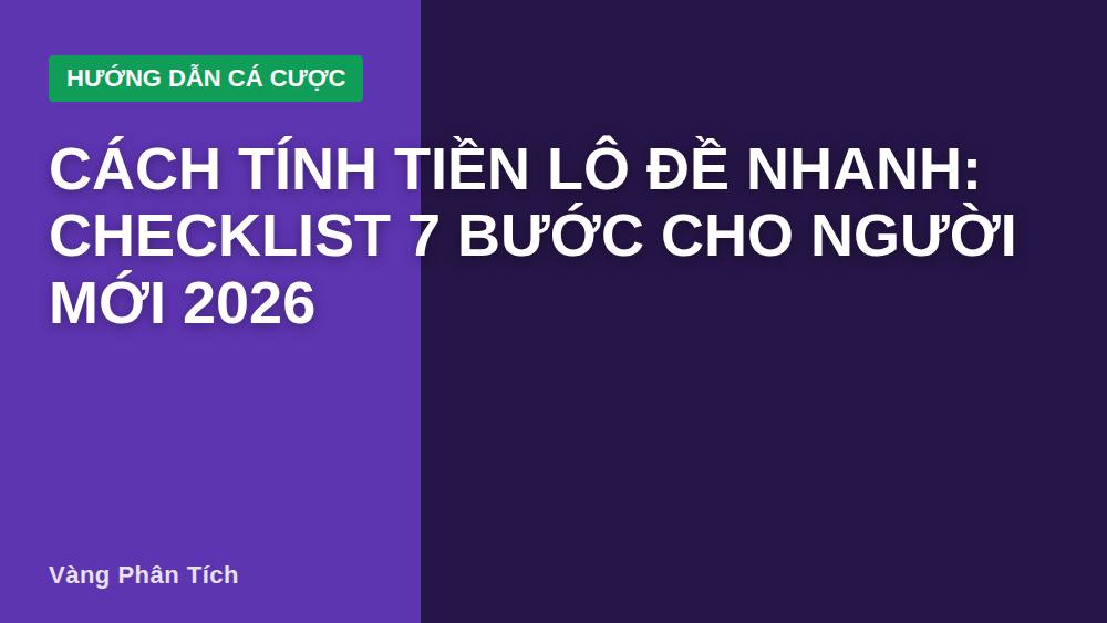 Cách Tính Tiền Lô Đề Nhanh: Checklist 7 Bước Cho Người Mới 2026